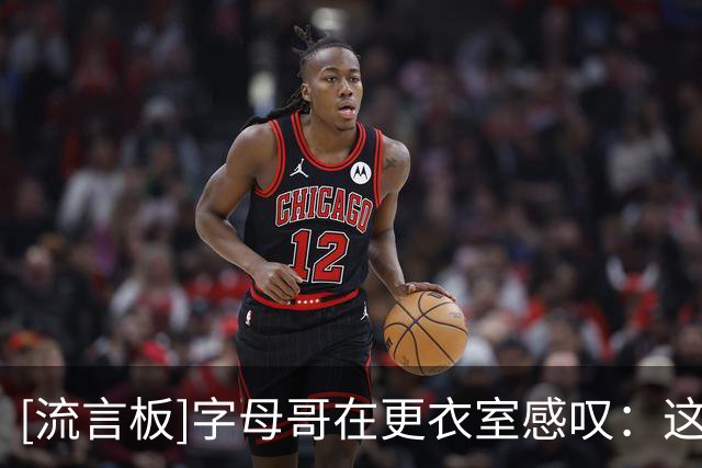 [流言板]字母哥在更衣室感叹：这不就是当年三巨头跳哈林摇的地方么